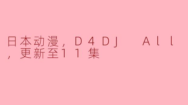 日本动漫，D4DJ All Mix，更新至11集